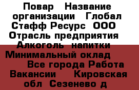 Повар › Название организации ­ Глобал Стафф Ресурс, ООО › Отрасль предприятия ­ Алкоголь, напитки › Минимальный оклад ­ 25 000 - Все города Работа » Вакансии   . Кировская обл.,Сезенево д.